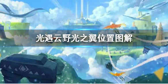 《光遇》云野光之翼全收集攻略 云野光之翼位置图解