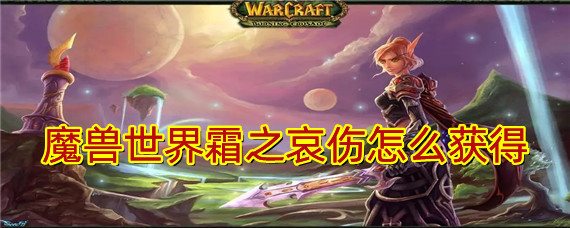 魔兽世界霜之哀伤怎么获得-霜之哀伤装备获取攻略