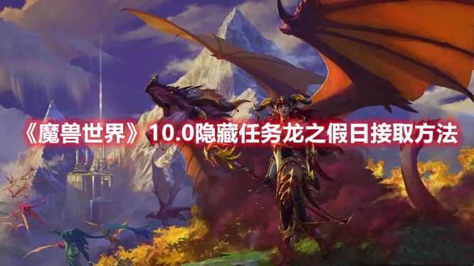 魔兽世界10.0龙之假日任务怎么接-龙之假日任务接取方法